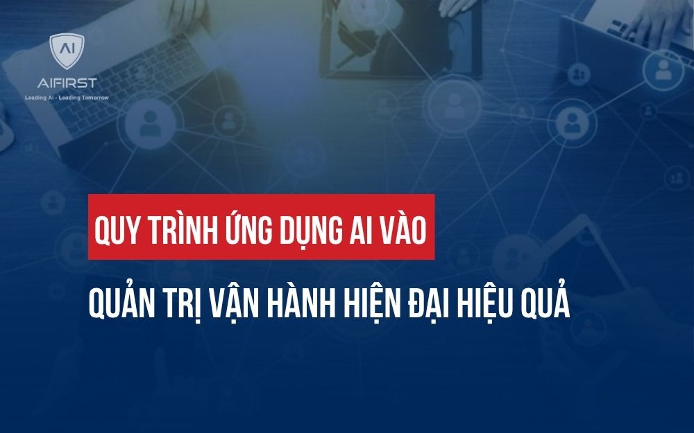 QUY TRÌNH ỨNG DỤNG AI VÀO QUẢN TRỊ VẬN HÀNH HIỆN ĐẠI HIỆU QUẢ